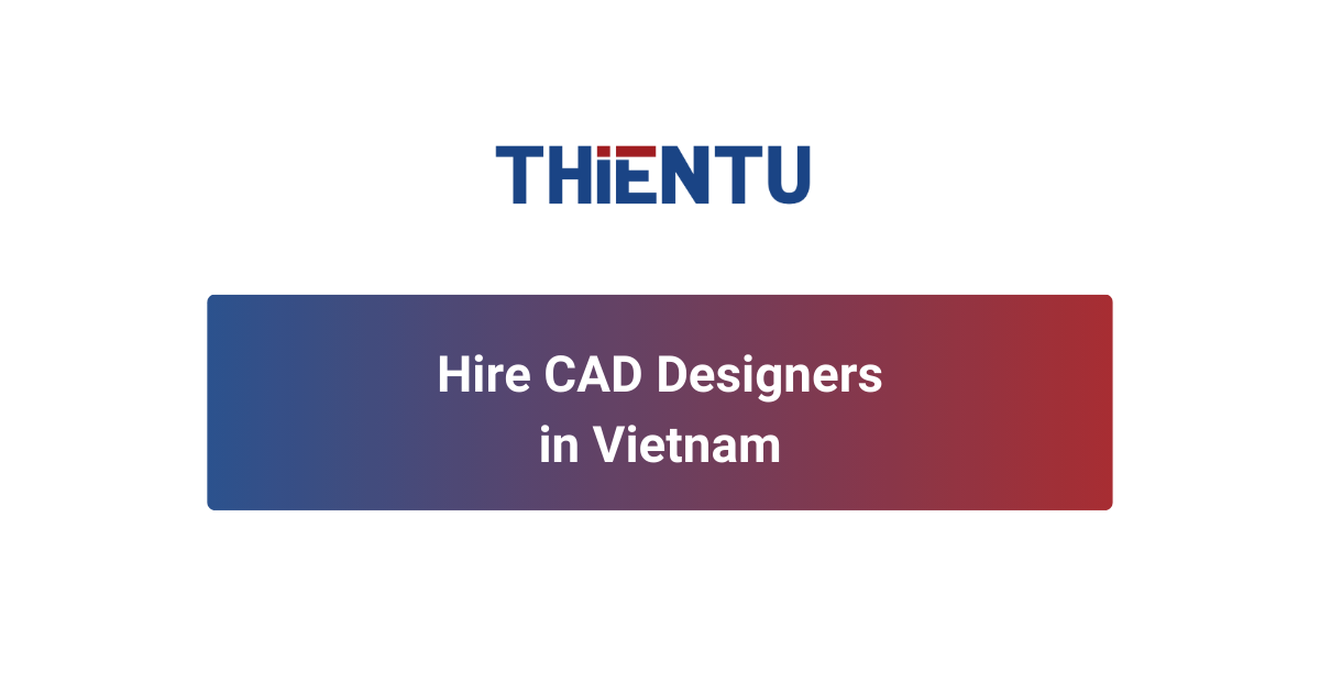 Hire CAD Designers in Vietnam | Offshore Staffing by THIENTU BPO